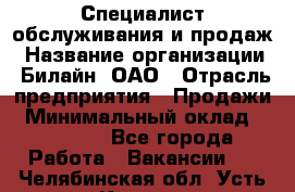 Специалист обслуживания и продаж › Название организации ­ Билайн, ОАО › Отрасль предприятия ­ Продажи › Минимальный оклад ­ 20 000 - Все города Работа » Вакансии   . Челябинская обл.,Усть-Катав г.